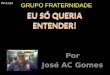 Por José AC Gomes EU SÓ QUERIA ENTENDER! EU SÓ QUERIA ENTENDER! GRUPO FRATERNIDADE PP-2-123
