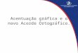 Acentuação gráfica e o novo Acordo Ortográfico.. O Acordo Ortográfico Foi assinado em Lisboa, em 16 de dezembro de 1990, por Portugal, Brasil, Angola,