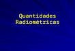 Quantidades Radiométricas. energia radiante –Definimos a energia radiante (Q) como sendo a quantidade de energia emitida por um corpo, e será um múltiplo