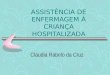 ASSISTÊNCIA DE ENFERMAGEM À CRIANÇA HOSPITALIZADA Claudia Rabelo da Cruz