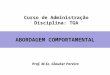 Curso de Administração Disciplina: TGA ABORDAGEM COMPORTAMENTAL Prof. M.Sc. Glauber Pereira