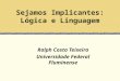 Sejamos Implicantes: Lógica e Linguagem Ralph Costa Teixeira Universidade Federal Fluminense