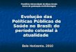 Evolução das Políticas Públicas de Saúde no Brasil: do período colonial à atualidade Belo Horizonte, 2010 Pontifícia Universidade de Minas Gerais Curso