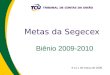 Metas da Segecex Biênio 2009-2010 9 a 11 de março de 2009