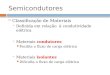 Semicondutores  Classificação de Materiais  Definida em relação à condutividade elétrica condutores  Materiais condutores Facilita o fluxo de carga