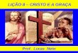 LIÇÃO 8 – CRISTO E A GRAÇA Prof. Lucas Neto. INTRODUÇÃO A GLÓRIA É DE DEUS