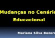 Mariana bezerra   mudanças no cenário educacional