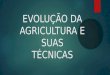Evolução da agricultura e suas técnicas