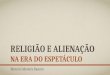 RELIGIÃO E ALIENAÇÃO NA ERA DO ESPETÁCULO