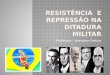 Resistência  e repressão na ditadura militar