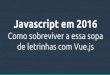 Java script em 2016 - Como sobreviver a essa sopa de letrinhas com vue.js