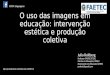 O uso das imagens em educação: intervenção estética e produção coletiva