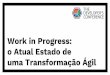 Work in Progress: o Atual Estado de uma Transformação Ágil