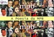 A Poesia da MPB - rogerliteratura.com.brrogerliteratura.com.br/aulas/MPBdaBossaaosanos80.pdf · os versos acima pertencem a uma das primeiras canções da Bossa Nova no Brasil e 