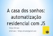 automatização residencial com JS -   · PDF fileA casa dos sonhos: automatização residencial com JS Felipe Olivaes @folivaes | felipe.olivaes@gmail.com