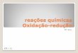 reações químicas Oxidação-reduçãojcribeiro.weebly.com/uploads/8/8/9/8/8898215/reaces_qumicas_oxidao... · Nota 2: Utiliza-se o termo redox como abreviatura de reacção de