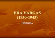 ERA VARGAS (1930-1945) - api.ning.com · estrutura ainda era agroexportadora… Assim, revolução foi apenas para quem ... 30/11/37: golpe! Dissolve ... É a 3a fase da Era Vargas;