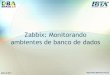 Zabbix: Monitorando ambientes de banco de dados€¦ · Esta apresentação irá abordar os seguintes pontos: •Configuração da conexão ODBC para acesso ao banco de dados; •Monitoração
