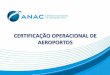 CERTIFICAÇÃO OPERACIONAL DE AEROPORTOS - … · Apresentar as recomendações da OACI e as ... Todos os aeródromos abertos ao público, sob a ... Anexo 14 Norma