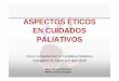 ASPECTOS ÉTICOS EN CUIDADOS PALIATIVOS - · PDF fileEN CUIDADOS PALIATIVOS Curso competencias en Cuidados Paliativos Cartagena 31 marzo al 2 abril 2009 ... Médico ESAD Cartagena