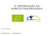 A CERTIFICAÇÃO DA AGRICULTURA BIOLÓGICA - LiderA Lisboa BIO.pdf · “A CERTIFICAÇÃO de um produto (ou de um processo ou de um serviço) é um meio de garantir a sua conformidade