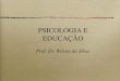PSICOLOGIA E EDUCAÇÃO - Prof. Dr. Wilson da Silva · A psicologia da educação dedica-se ao estudo dos processos educativos com uma tripla ﬁnalidade: a) Contribuir na elaboração