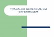 TRABALHO GERENCIAL EM ENFERMAGEMdownload.cesuca.edu.br/arquivos/patriciabopsin/7315/... · 2017-11-03 · O trabalho gerencial organizou-se em 3 direções Organizar o cuidado do