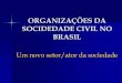 ORGANIZAÇÕES DA SOCIDEDADE CIVIL NO BRASIL · Orfanatos, asilos, ... no sistema... –Centralidade e importância política ... Composição das OSCs no Século XXI