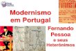 Modernismo em Portugal - rogerliteratura.com.brrogerliteratura.com.br/aulas/AlbertoCaeiro.pdf · Alberto Caeiro nasceu em Lisboa em 16 de abril de 1889, e morreu tuberculoso em 1915