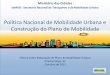 Política Nacional de Mobilidade Urbana e Construção do ... - Plano de... · • Programa de Investimentos, Monitoramento e Revisão do Plano de Mobilidade Urbana • Objetivos,