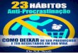 23 Hábitos Anti-Procrastinação - ysdronnewstime.weebly.comysdronnewstime.weebly.com/uploads/5/9/8/2/59820101/23_habitos_anti... · de dicas, você irá ... Estresse, 43 Fichas,