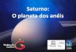 Saturno: O planeta dos anéis - astronomy2009.org · Saturno era o correspondente Romano a Cronos, o titã da mitologia Grega e pai de deuses como Júpiter (Zeus). Era também o deus
