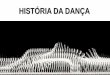 HISTÓRIA DA DANÇA - colegiosete.com.br · VALSA BALÉ CLÁSSICO Originária de uma dança popular austríaca, a valsa espalhou-se pelas côrtes européias nos séculos 17 e 18