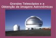 Grandes Telescópios e a Obtenção de Imagens Astronômicas · Astronômico da UFRGS, de1908. Telescópio refletor de 5.1 m de diâmetro – Monte Palomar/California ... COMPTON