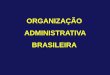 ORGANIZAÇÃO ADMINISTRATIVA BRASILEIRA · Submete-se a três planos lógicos distintos:-Existência - cumprimento do ciclo de formação.- Validade - conformidade com os requisitos