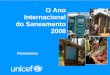 O Ano Internacional do Saneamento 2008 · O Ano Internacional do Saneamento Em 2006, a Assembleia Geral das Nações Unidas proclamou 2008 como o Ano ... e social sustentável para