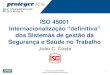 Internacionalização “definitiva” - proteger.pt · ISO 45001 Internacionalização “definitiva” dos Sistemas de gestão da Segurança e Saúde no Trabalho João C. Costa