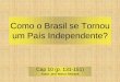 Como o Brasil se Tornou um País Independente?pessoal.educacional.com.br/ui/580001/775959/1320321910676.pdf · pela independência do Brasil em relação à Portugal. — O processo:
