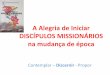 A Alegria de Iniciar DISCÍPULOS MISSIONÁRIOS na mudança … · • A Catequese como parte da Missão Continental faz tomar consciência de que a vocação missionária é elemento