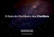 O Guia do Mochileiro dos ChatBots · O QUE É UM ChatBot? ... Consegue lidar com comandos não estruturados Trending por causa do Deep Learning. Difíceis de construir. PLATAFORMAS