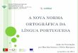 A NOVA NORMA ORTOGRÁFICA DA LÍNGUA PORTUGUESAmoodle.epafbl.edu.pt/file.php/1/A_NOVA_NORMA_ORTOGRAFICA_DA_LINGUA... · A NOVA NORMA ORTOGRÁFICA DA LÍNGUA PORTUGUESA Ação de Formação