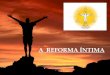 A REFORMA ÍNTIMA - Associação Espírita Luz e Amor · O que é a reforma íntima ? ... terrena, sem esse esforço individual para nos melhorarmos moralmente, não podemos crescer