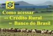 Como acessar seu Crédito Rural no Banco do Brasilfaec.org.br/novo/wp-content/uploads/2012/06/Como-acessar-Versão... · - Carta de Anuência elaborada pelo proprietário do imóvel