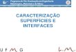 CARACTERIZAÇÃO SUPERFÍCIES E INTERFACES · - Definição e Conceitos - Propriedades de Superfícies e Interfaces ... (TGA, DTA e DSC) - Microbalança de Cristal de Quartzo (QCM)
