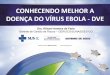 CONHECENDO MELHOR A DOENÇA DO VÍRUS EBOLA - DVE · transmissÃo do vÍrus ebola 28/10/14 - cdc paÍs total de casos total de Óbitos ... perguntas e respostas sobre a dve 8 - qual
