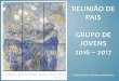 REUNIÃO DE PAIS GRUPO DE JOVENS - paroquia-boavista.org 2016_2017... · perspectiva da visita do Papa Francisco a Fátima e a Portugal, no próximo mês de maio, voltamo-nos agora
