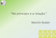No princípio é a relação Martin Buber - palasathena.org.br · Martin Buber . Direitos e obrigações são uma expressão das relações que nos ligam uns aos outros por sermos