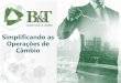 Simplificando as Operações de Câmbio · Grupo B&T em Números Informações de 2017 USD 7,9 Bi Volume de Operações Intermediadas2 +2.500 Clientes Ativos no Câmbio Comercial