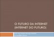 O FUTURO DA INTERNET (INTERNET DO FUTURO) - di.ufpe.brsuruagy/cursos/FI/2012-1-FI-Introducao.pdf · Surgimento da Web 2.0: Bilhões de páginas Web, conteúdo rico, aplicações embutidas