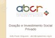 Doação e Investimento Social Privado · Doação e Investimento Social Privado João Paulo Vergueiro - abcr@captadores.org.br